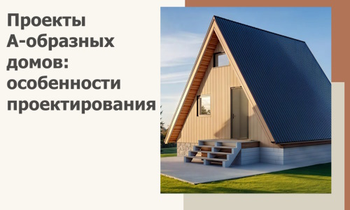 Проекты А-образных домов: особенности проектирования и строительства в Кропоткине